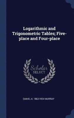 Daniel A 1862-1934 Murray - Logarithmic and Trigonometric Tables; Five-place and Four-place, Inbunden