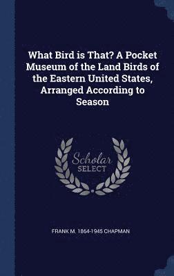 bokomslag What Bird is That? A Pocket Museum of the Land Birds of the Eastern United States, Arranged According to Season