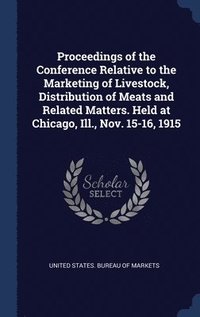 bokomslag Proceedings of the Conference Relative to the Marketing of Livestock, Distribution of Meats and Related Matters. Held at Chicago, Ill., Nov. 15-16, 1915