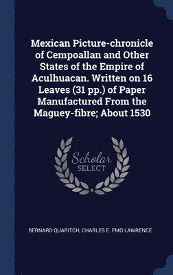 Mexican Picture-chronicle of Cempoallan and Other States of the Empire of Aculhuacan. Written on 16 Leaves (31 pp.) of Paper Manufactured From the Maguey-fibre; About 1530 1