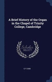 bokomslag A Brief History of the Organ in the Chapel of Trinity College, Cambridge