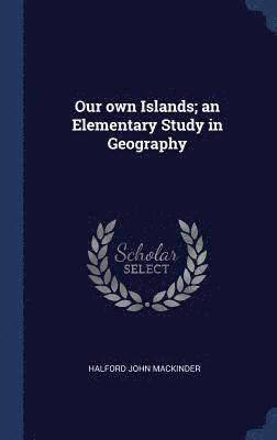 Halford John Mackinder - Our own Islands; an Elementary Study in Geography, Inbunden