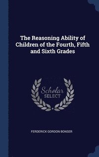 bokomslag The Reasoning Ability of Children of the Fourth, Fifth and Sixth Grades