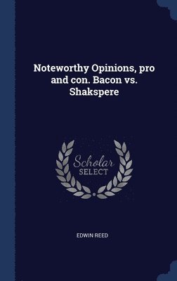 Noteworthy Opinions, pro and con. Bacon vs. Shakspere 1