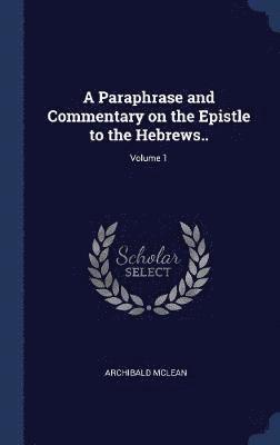 A Paraphrase and Commentary on the Epistle to the Hebrews..; Volume 1 1