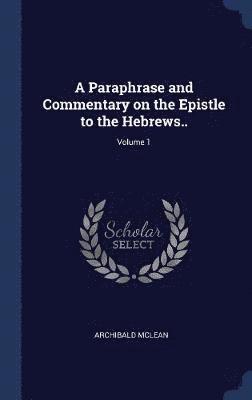 Archibald McLean, Archibald Mclean - Paraphrase and Commentary on the Epistle to the Hebrews..; Volume 1, Inbunden