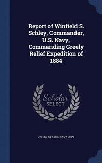 bokomslag Report of Winfield S. Schley, Commander, U.S. Navy, Commanding Greely Relief Expedition of 1884