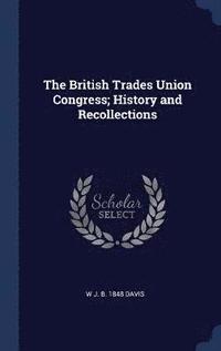 bokomslag The British Trades Union Congress; History and Recollections