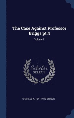 Charles A 1841-1913 Briggs - Case Against Professor Briggs pt.4; Volume 1, Inbunden