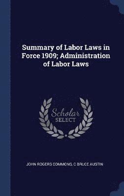 bokomslag Summary of Labor Laws in Force 1909; Administration of Labor Laws