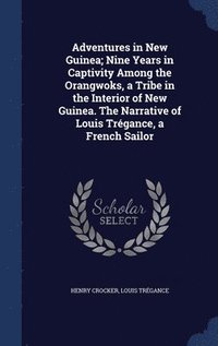 bokomslag Adventures in New Guinea; Nine Years in Captivity Among the Orangwoks, a Tribe in the Interior of New Guinea. The Narrative of Louis Trgance, a French Sailor