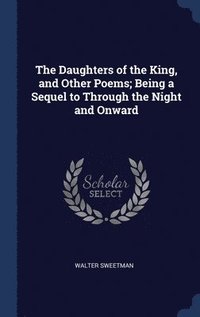 bokomslag The Daughters of the King, and Other Poems; Being a Sequel to Through the Night and Onward