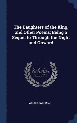 The Daughters of the King, and Other Poems; Being a Sequel to Through the Night and Onward 1