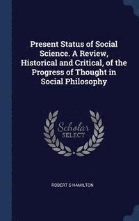 bokomslag Present Status of Social Science. A Review, Historical and Critical, of the Progress of Thought in Social Philosophy