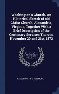 bokomslag Washington's Church. An Historical Sketch of old Christ Church, Alexandria, Virginia, Together With a Brief Description of the Centenary Services Therein, November 20 and 21st, 1873