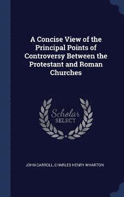 A Concise View of the Principal Points of Controversy Between the Protestant and Roman Churches 1