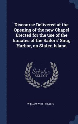 Discourse Delivered at the Opening of the new Chapel Erected for the use of the Inmates of the Sailors' Snug Harbor, on Staten Island 1