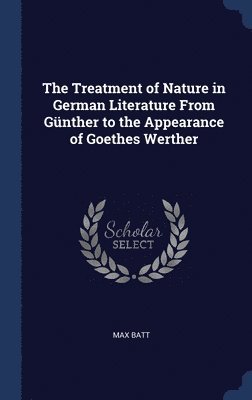 bokomslag The Treatment of Nature in German Literature From Gnther to the Appearance of Goethes Werther