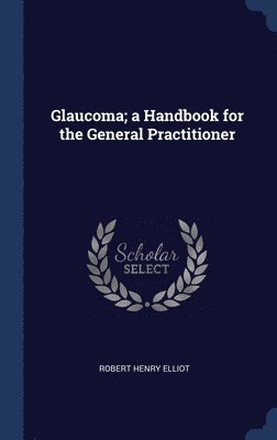 Robert Henry Elliot - Glaucoma; a Handbook for the General Practitioner, Inbunden