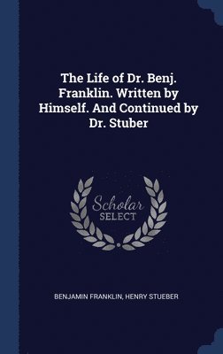 Benjamin Franklin, Henry Stueber - Life of Dr. Benj. Franklin. Written by Himself. And Continued by Dr. Stuber, Inbunden