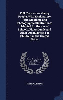 Folk Dances for Young People, With Explanatory Text, Diagrams and Photographic Illustrations; Adapted for the use of Schools, Playgrounds and Other Organizations of Children in the United States 1