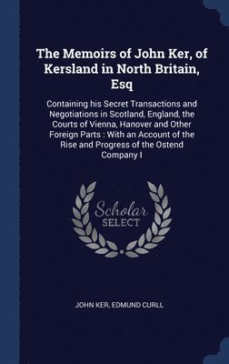 The Memoirs of John Ker, of Kersland in North Britain, Esq 1