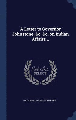 Letter to Governor Johnstone, &c. &c. on Indian Affairs ..