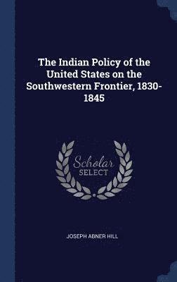 The Indian Policy of the United States on the Southwestern Frontier, 1830-1845 1