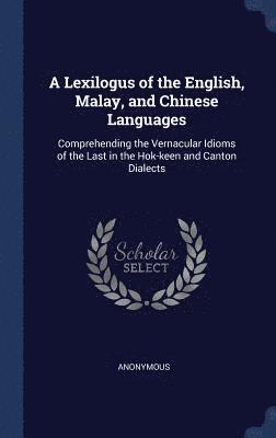 A Lexilogus of the English, Malay, and Chinese Languages 1
