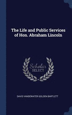 The Life and Public Services of Hon. Abraham Lincoln 1
