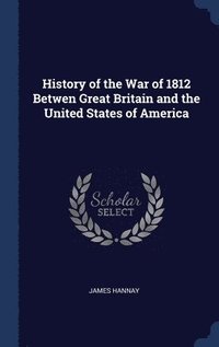 bokomslag History of the War of 1812 Betwen Great Britain and the United States of America