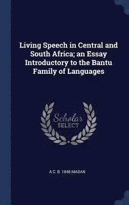 Living Speech in Central and South Africa; an Essay Introductory to the Bantu Family of Languages 1