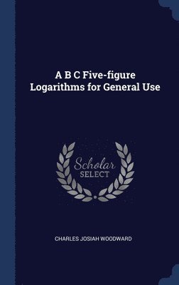 A B C Five-figure Logarithms for General Use 1