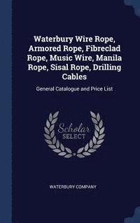 bokomslag Waterbury Wire Rope, Armored Rope, Fibreclad Rope, Music Wire, Manila Rope, Sisal Rope, Drilling Cables