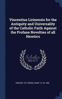 bokomslag Vincentius Lirinensis for the Antiquity and Universality of the Catholic Faith Against the Profane Novelties of all Heretics