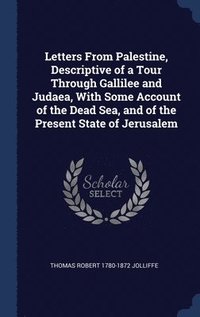 bokomslag Letters From Palestine, Descriptive of a Tour Through Gallilee and Judaea, With Some Account of the Dead Sea, and of the Present State of Jerusalem