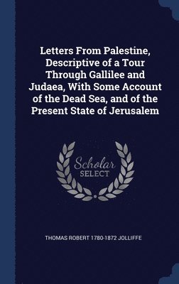 bokomslag Letters From Palestine, Descriptive of a Tour Through Gallilee and Judaea, With Some Account of the Dead Sea, and of the Present State of Jerusalem