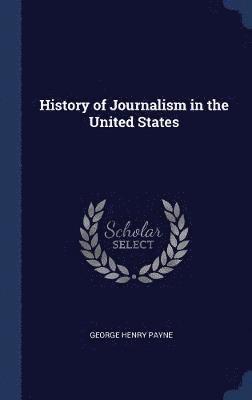 George Henry Payne - History of Journalism in the United States, Inbunden