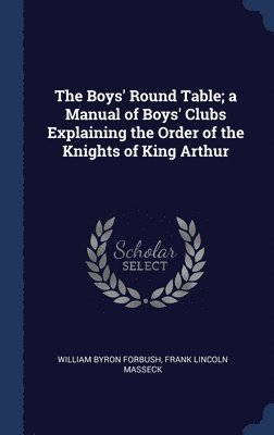 William Byron Forbush, Frank Lincoln Masseck - Boys' Round Table; a Manual of Boys' Clubs Explaining the Order of the Knights of King Arthur, Inbunden