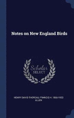 Henry David Thoreau, Francis H 1866-1953 Allen - Notes on New England Birds, Inbunden