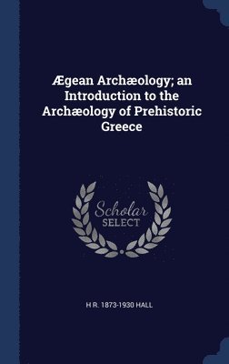 bokomslag Ægean Archæology; an Introduction to the Archæology of Prehistoric Greece
