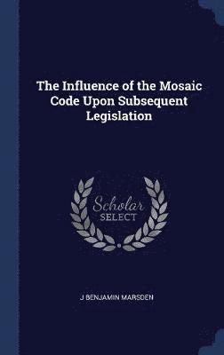 The Influence of the Mosaic Code Upon Subsequent Legislation 1