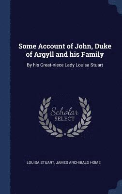Some Account of John, Duke of Argyll and his Family 1