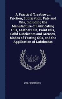 bokomslag A Practical Treatise on Friction, Lubrication, Fats and Oils, Including the Manufacture of Lubricating Oils, Leather Oils, Paint Oils, Solid Lubricants and Greases, Modes of Testing Oils, and the