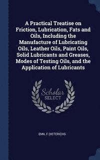 bokomslag Practical Treatise on Friction, Lubrication, Fats and Oils, Including the Manufacture of Lubricating Oils, Leather Oils, Paint Oils, Solid Lubricants and Greases, Modes of Testing Oils, and the App...