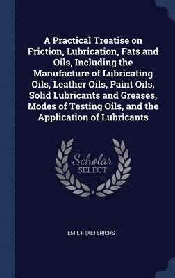bokomslag Practical Treatise on Friction, Lubrication, Fats and Oils, Including the Manufacture of Lubricating Oils, Leather Oils, Paint Oils, Solid Lubricants and Greases, Modes of Testing Oils, and the App...