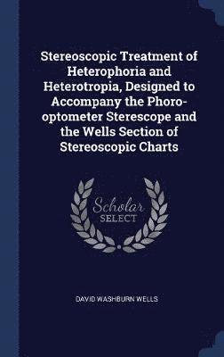 Stereoscopic Treatment of Heterophoria and Heterotropia, Designed to Accompany the Phoro-optometer Sterescope and the Wells Section of Stereoscopic Charts 1