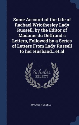 bokomslag Some Account of the Life of Rachael Wriothesley Lady Russell, by the Editor of Madame du Deffrand's Letters, Followed by a Series of Letters From Lady Russell to her Husband...et.al