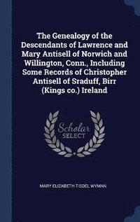 bokomslag The Genealogy of the Descendants of Lawrence and Mary Antisell of Norwich and Willington, Conn., Including Some Records of Christopher Antisell of Sraduff, Birr (Kings co.) Ireland