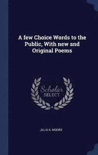 bokomslag few Choice Words to the Public, With new and Original Poems